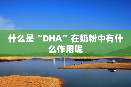 什么是“DHA”在奶粉中有什么作用呢