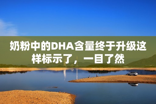 奶粉中的DHA含量终于升级这样标示了，一目了然