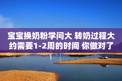 宝宝换奶粉学问大 转奶过程大约需要1-2周的时间 你做对了吗