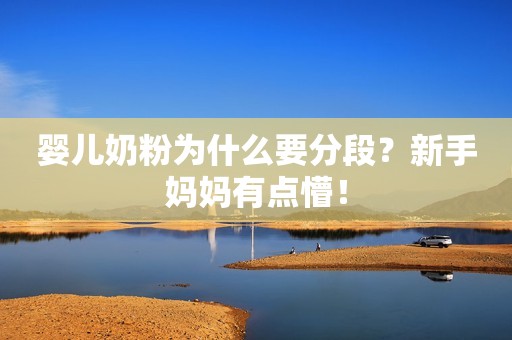 婴儿奶粉为什么要分段？新手妈妈有点懵！