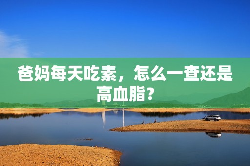 爸妈每天吃素，怎么一查还是高血脂？