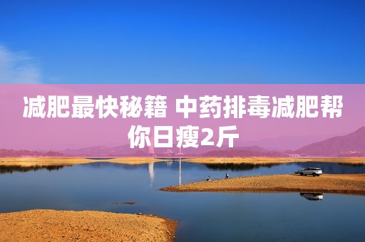 减肥最快秘籍 中药排毒减肥帮你日瘦2斤