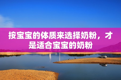 按宝宝的体质来选择奶粉，才是适合宝宝的奶粉