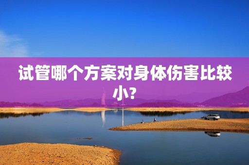 试管哪个方案对身体伤害比较小?