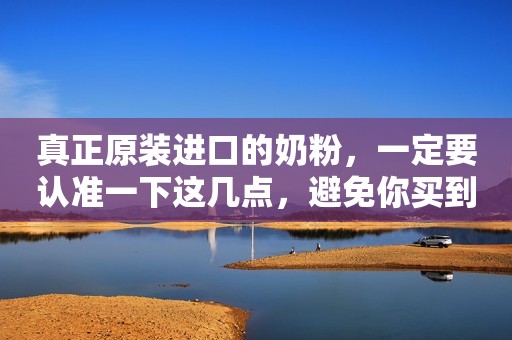 真正原装进口的奶粉，一定要认准一下这几点，避免你买到假...