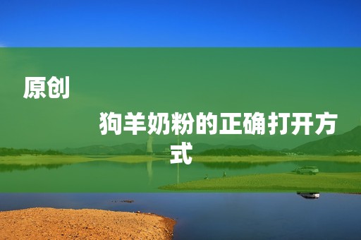 原创
            狗羊奶粉的正确打开方式