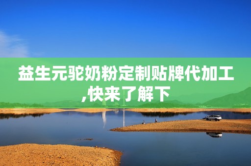益生元驼奶粉定制贴牌代加工,快来了解下