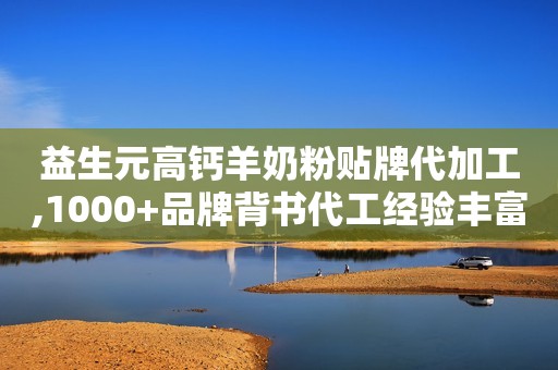 益生元高钙羊奶粉贴牌代加工,1000+品牌背书代工经验丰富