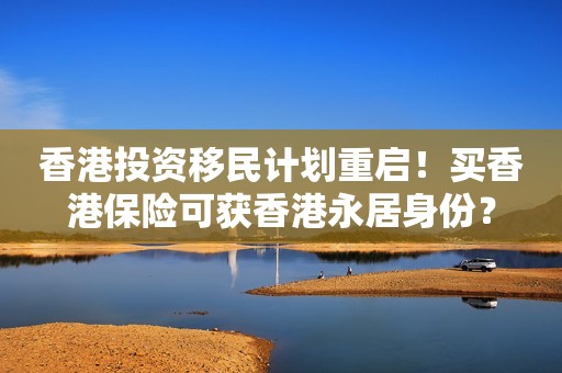 香港投资移民计划重启！买香港保险可获香港永居身份？