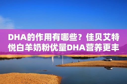 DHA的作用有哪些？佳贝艾特悦白羊奶粉优量DHA营养更丰富
