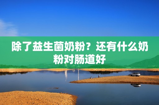 除了益生菌奶粉？还有什么奶粉对肠道好