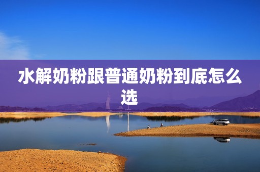水解奶粉跟普通奶粉到底怎么选