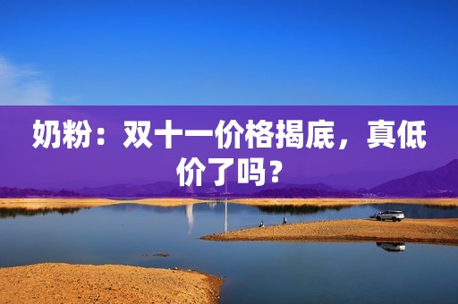 奶粉：双十一价格揭底，真低价了吗？