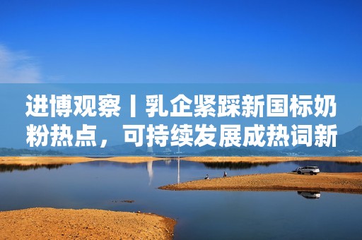 进博观察丨乳企紧踩新国标奶粉热点，可持续发展成热词新京报2023-11-10 11:33新京报2023-11-10 11:33