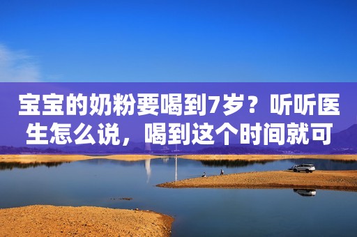 宝宝的奶粉要喝到7岁？听听医生怎么说，喝到这个时间就可以了