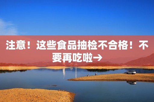注意！这些食品抽检不合格！不要再吃啦→