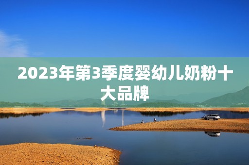 2023年第3季度婴幼儿奶粉十大品牌