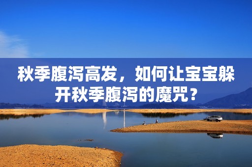 秋季腹泻高发，如何让宝宝躲开秋季腹泻的魔咒？
