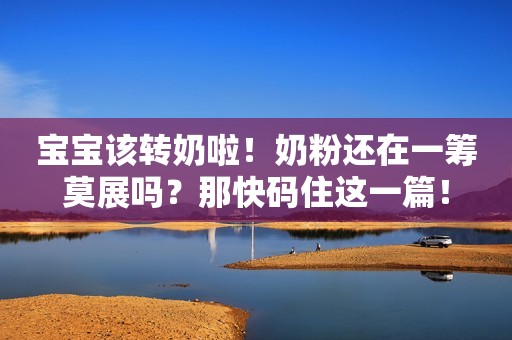 宝宝该转奶啦！奶粉还在一筹莫展吗？那快码住这一篇！
