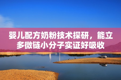 婴儿配方奶粉技术探研，能立多微链小分子实证好吸收