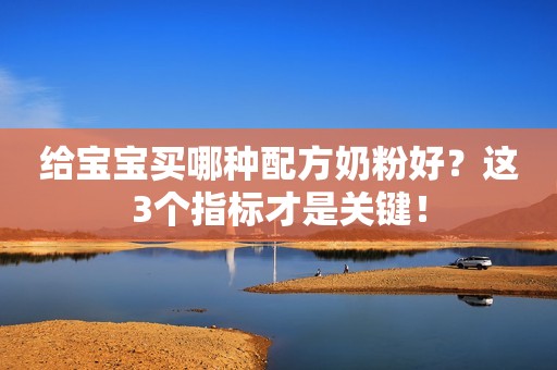 给宝宝买哪种配方奶粉好？这3个指标才是关键！