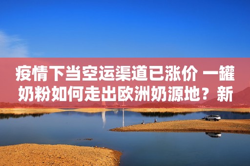 疫情下当空运渠道已涨价 一罐奶粉如何走出欧洲奶源地？新浪财经2020-04-02 12:27新浪财经2020-04-02 12:27