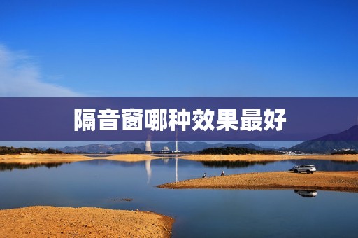 隔音窗哪种效果最好