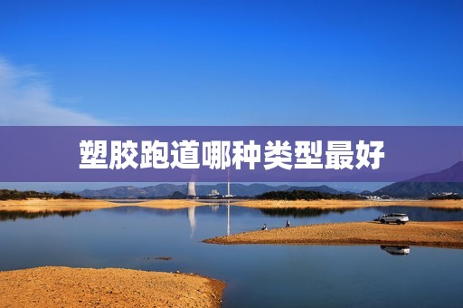 塑胶跑道哪种类型最好