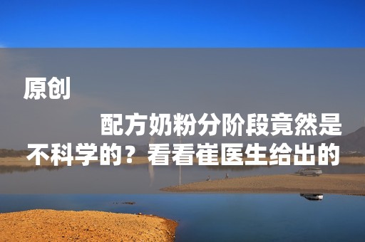 原创
            配方奶粉分阶段竟然是不科学的？看看崔医生给出的答案！