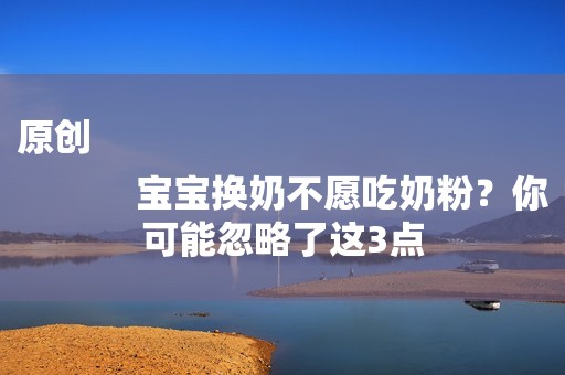 原创
            宝宝换奶不愿吃奶粉？你可能忽略了这3点
