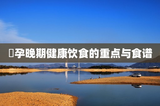 ​孕晚期健康饮食的重点与食谱