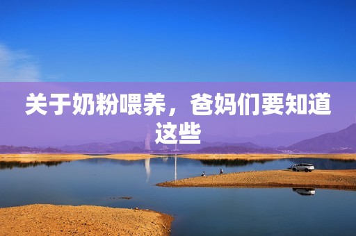 关于奶粉喂养，爸妈们要知道这些