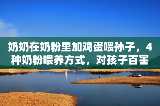 奶奶在奶粉里加鸡蛋喂孙子，4种奶粉喂养方式，对孩子百害无一利