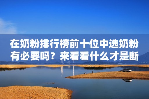 在奶粉排行榜前十位中选奶粉有必要吗？来看看什么才是断奶期该选的口粮菏泽广电网2023-11-07 13:49山东菏泽广电网2023-11-07 13:49山东
