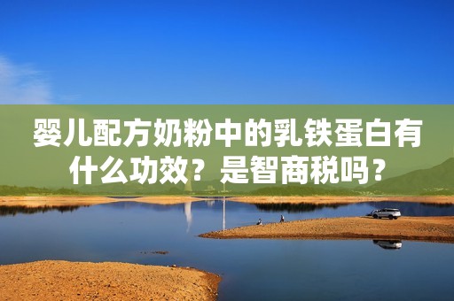 婴儿配方奶粉中的乳铁蛋白有什么功效？是智商税吗？
