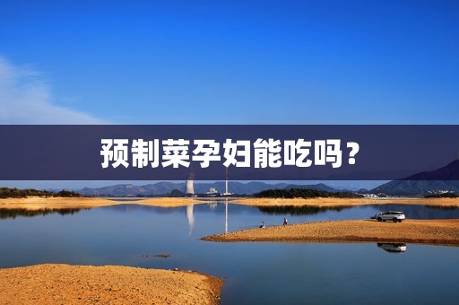 预制菜孕妇能吃吗？