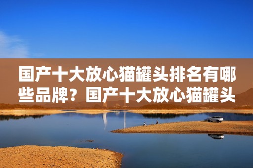 国产十大放心猫罐头排名有哪些品牌？国产十大放心猫罐头排名推荐品牌