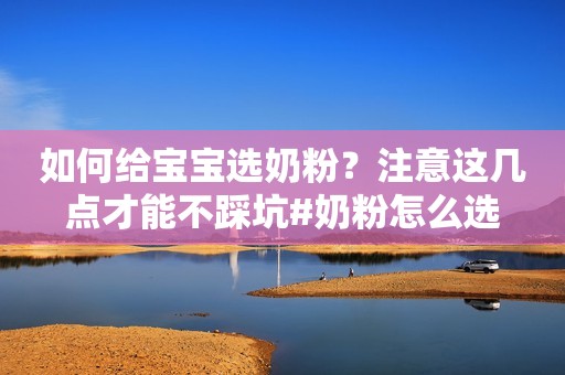 如何给宝宝选奶粉？注意这几点才能不踩坑#奶粉怎么选