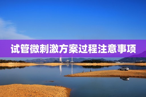 试管微刺激方案过程注意事项