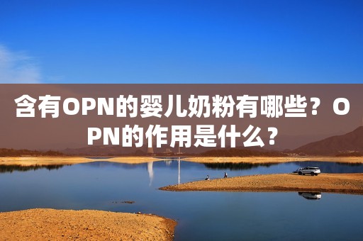 含有OPN的婴儿奶粉有哪些？OPN的作用是什么？