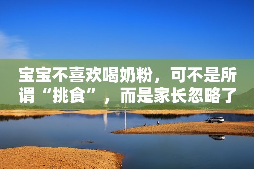 宝宝不喜欢喝奶粉，可不是所谓“挑食”，而是家长忽略了这5点