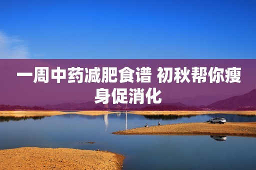 一周中药减肥食谱 初秋帮你瘦身促消化
