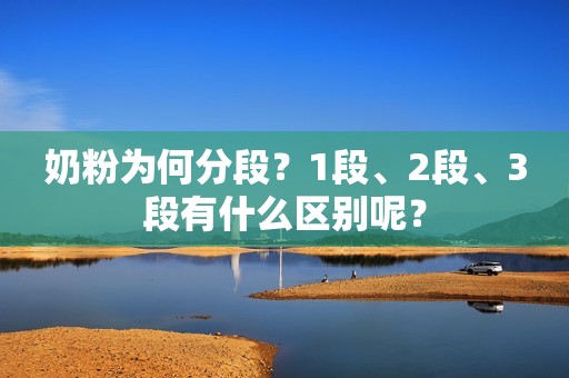奶粉为何分段？1段、2段、3段有什么区别呢？