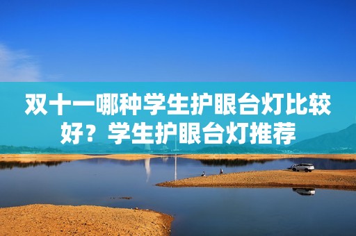 双十一哪种学生护眼台灯比较好？学生护眼台灯推荐