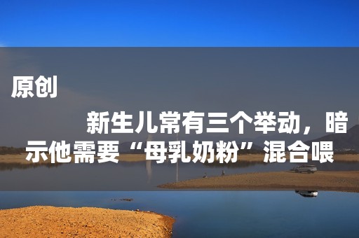 原创
            新生儿常有三个举动，暗示他需要“母乳奶粉”混合喂，不然吃不饱