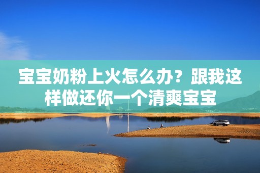 宝宝奶粉上火怎么办？跟我这样做还你一个清爽宝宝