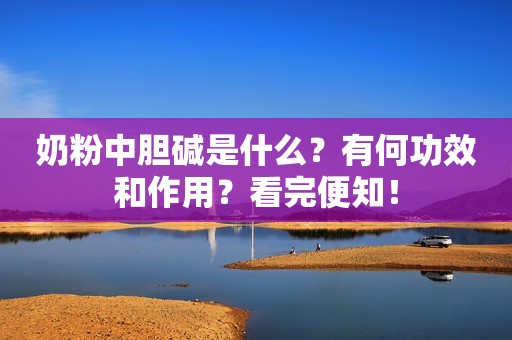 奶粉中胆碱是什么？有何功效和作用？看完便知！