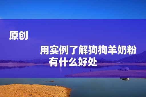 原创
            用实例了解狗狗羊奶粉有什么好处