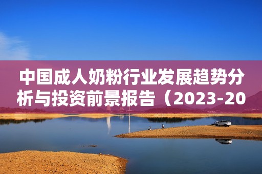 中国成人奶粉行业发展趋势分析与投资前景报告（2023-2030年）