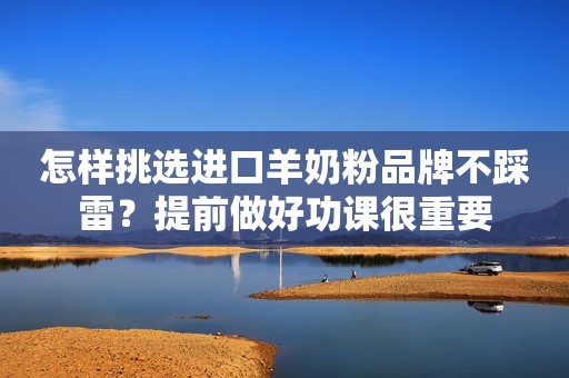 怎样挑选进口羊奶粉品牌不踩雷？提前做好功课很重要
